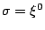 $ \sigma=\xi^{0}$