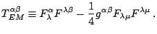 $\displaystyle T_{EM}^{\alpha\beta}\equiv F_{\lambda}^{\alpha}F^{\lambda\beta}-\frac{1}{4}g^{\alpha\beta}F_{\lambda\mu}F^{\lambda\mu}\,\mathrm{.}$