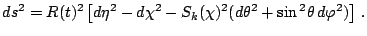 $\displaystyle ds=R(t)\left[d\eta^{2}-d\chi^{2}-S_{k}(\chi)^{2}(d\theta^{2}+\sin\theta\, d\varphi)\right]\,.$