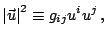 $\displaystyle \left\vert\vec{u}\right\vert^{2}\equiv g_{ij}u^{i}u^{j}\,\mathrm{,}$