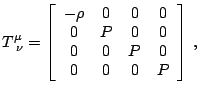 $\displaystyle T_{\,\,\nu}^{\mu}=\left[\begin{array}{cccc} -\rho & 0 & 0 & 0\\ 0 & P & 0 & 0\\ 0 & 0 & P & 0\\ 0 & 0 & 0 & P\end{array}\right]\,\mathrm{,}$