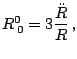 $\displaystyle R_{\,0}^{0}=3\frac{\ddot{R}}{R}\,\textnormal{,}$