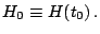 $\displaystyle H_{0}\equiv H(t_{0})\,\textnormal{.}$