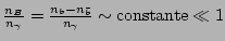 $ \frac{n_{B}}{n_{\gamma}}=\frac{n_{b}-n_{\bar{b}}}{n_{\gamma}}\sim\mathrm{constante}\ll1$