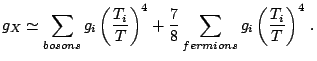 $\displaystyle g_{X}\simeq\sum_{bosons}g_{i}\left(\frac{T_{i}}{T}\right)^{4}+\frac{7}{8}\sum_{fermions}g_{i}\left(\frac{T_{i}}{T}\right)^{4}\,\mathrm{.}$