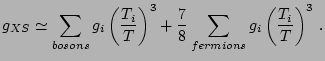 $\displaystyle g_{XS}\simeq\sum_{bosons}g_{i}\left(\frac{T_{i}}{T}\right)^{3}+\frac{7}{8}\sum_{fermions}g_{i}\left(\frac{T_{i}}{T}\right)^{3}\,\mathrm{.}$