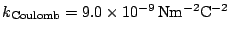 $ k_{\mathrm{Coulomb}}=9.0\times10^{-9}\,\mathrm{Nm^{-2}C^{-2}}$