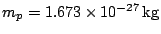 $ m_{p}=1.673\times10^{-27}\,\mathrm{kg}$