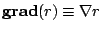 $\displaystyle \mathbf{grad}(r)\equiv\mathbf{\nabla}r$